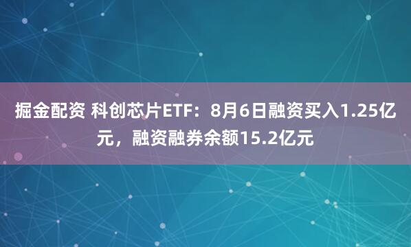 掘金配资 科创芯片ETF：8月6日融资买入1.25亿元，融资融券余额15.2亿元