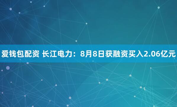 爱钱包配资 长江电力：8月8日获融资买入2.06亿元