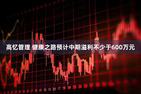 高忆管理 健康之路预计中期溢利不少于600万元
