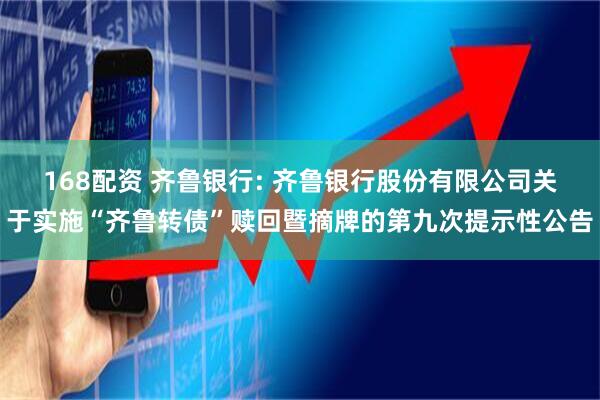 168配资 齐鲁银行: 齐鲁银行股份有限公司关于实施“齐鲁转债”赎回暨摘牌的第九次提示性公告