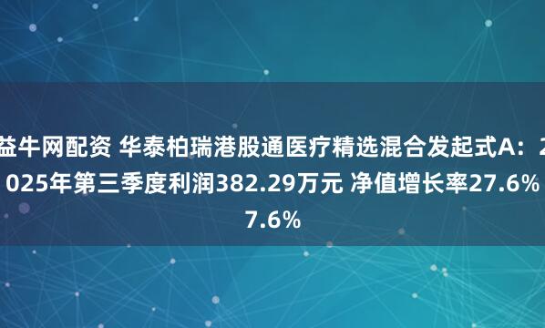 益牛网配资 华泰柏瑞港股通医疗精选混合发起式A：2025年第三季度利润382.29万元 净值增长率27.6%