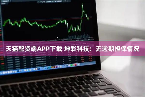 天猫配资端APP下载 坤彩科技：无逾期担保情况