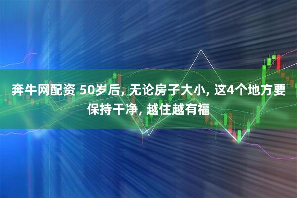 奔牛网配资 50岁后, 无论房子大小, 这4个地方要保持干净, 越住越有福